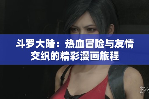 斗罗大陆：热血冒险与友情交织的精彩漫画旅程