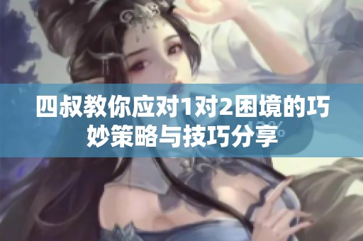 四叔教你应对1对2困境的巧妙策略与技巧分享