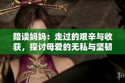 陪读妈妈：走过的艰辛与收获，探讨母爱的无私与坚韧