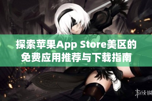 探索苹果App Store美区的免费应用推荐与下载指南
