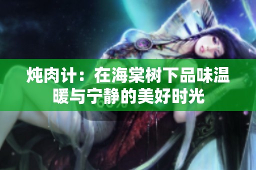 炖肉计：在海棠树下品味温暖与宁静的美好时光