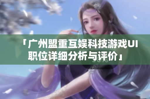 「广州盟重互娱科技游戏UI职位详细分析与评价」