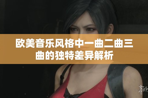 欧美音乐风格中一曲二曲三曲的独特差异解析