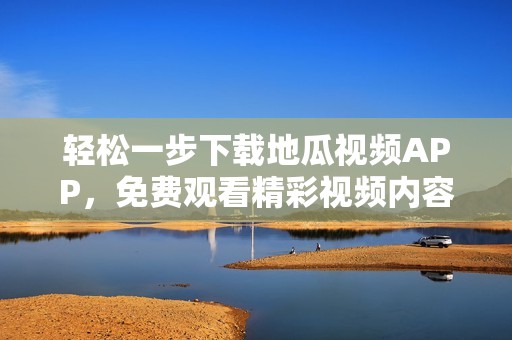 轻松一步下载地瓜视频APP，免费观看精彩视频内容