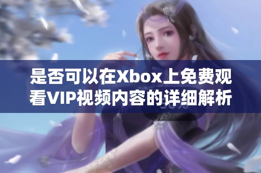 是否可以在Xbox上免费观看VIP视频内容的详细解析