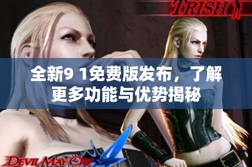 全新9 1免费版发布，了解更多功能与优势揭秘