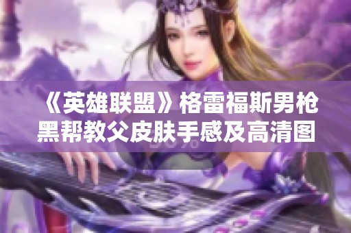 《英雄联盟》格雷福斯男枪黑帮教父皮肤手感及高清图片解析
