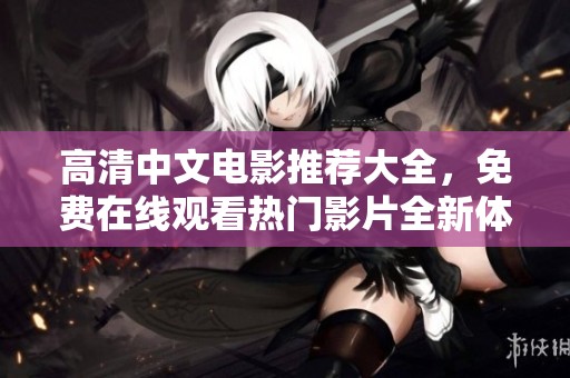 高清中文电影推荐大全，免费在线观看热门影片全新体验