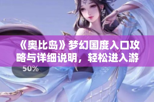 《奥比岛》梦幻国度入口攻略与详细说明，轻松进入游戏新天地