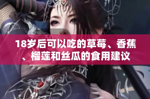 18岁后可以吃的草莓、香蕉、榴莲和丝瓜的食用建议