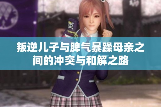 叛逆儿子与脾气暴躁母亲之间的冲突与和解之路