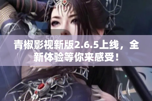 青椒影视新版2.6.5上线，全新体验等你来感受！