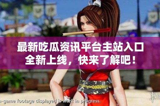 最新吃瓜资讯平台主站入口全新上线，快来了解吧！