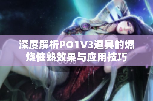 深度解析PO1V3道具的燃烧催熟效果与应用技巧
