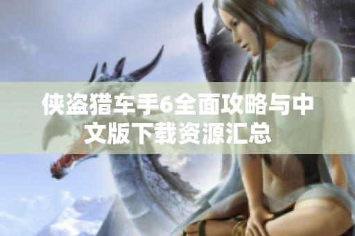 侠盗猎车手6全面攻略与中文版下载资源汇总