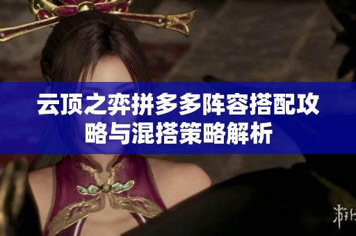 云顶之弈拼多多阵容搭配攻略与混搭策略解析