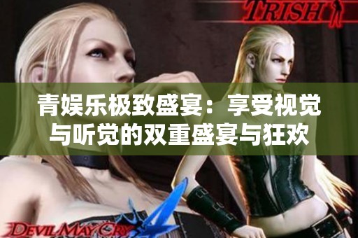 青娱乐极致盛宴：享受视觉与听觉的双重盛宴与狂欢