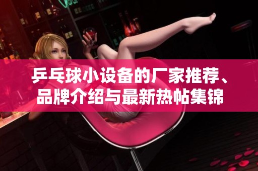 乒乓球小设备的厂家推荐、品牌介绍与最新热帖集锦