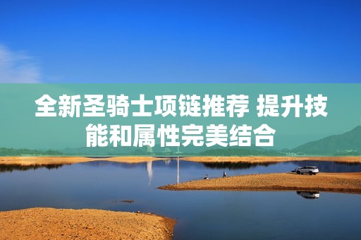 全新圣骑士项链推荐 提升技能和属性完美结合