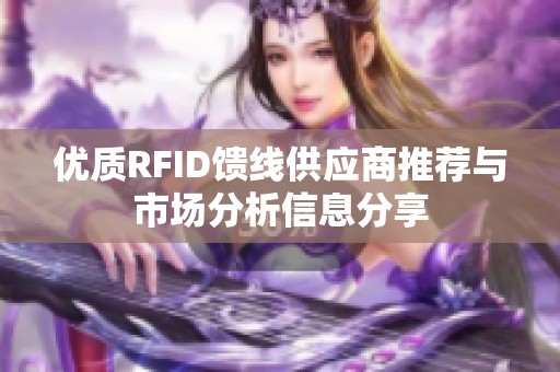 优质RFID馈线供应商推荐与市场分析信息分享