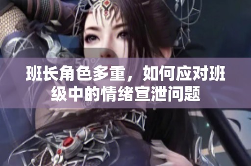 班长角色多重，如何应对班级中的情绪宣泄问题
