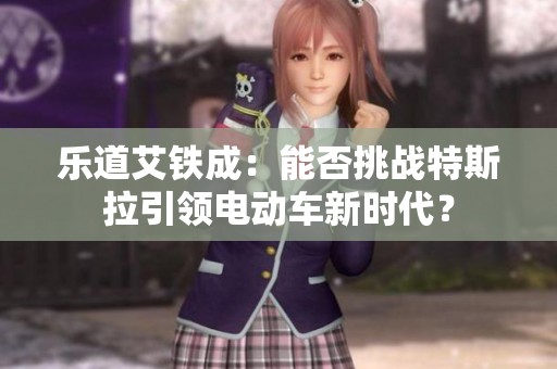 乐道艾铁成：能否挑战特斯拉引领电动车新时代？