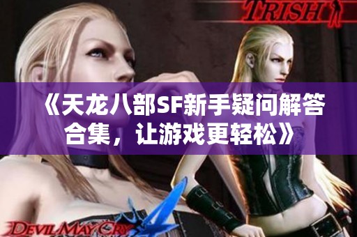 《天龙八部SF新手疑问解答合集，让游戏更轻松》