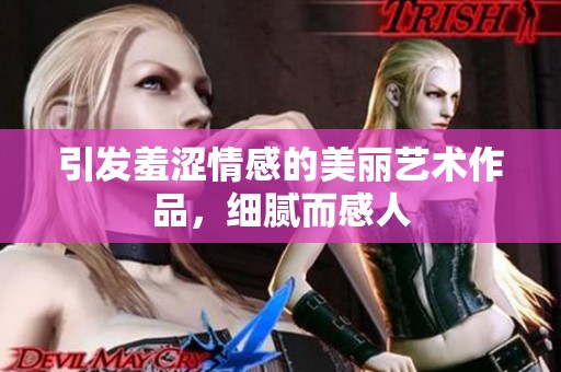 引发羞涩情感的美丽艺术作品，细腻而感人