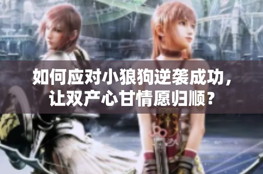 如何应对小狼狗逆袭成功，让双产心甘情愿归顺？