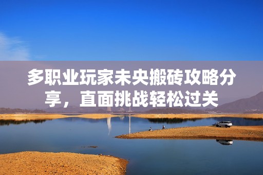 多职业玩家未央搬砖攻略分享，直面挑战轻松过关