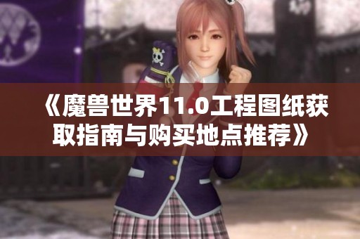 《魔兽世界11.0工程图纸获取指南与购买地点推荐》