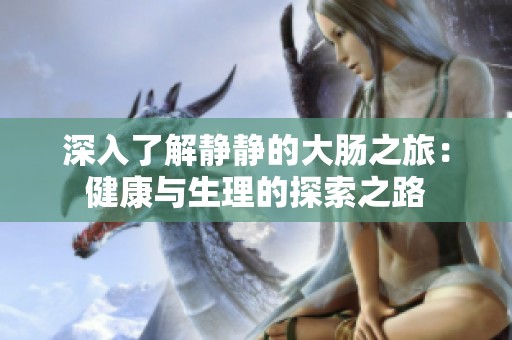 深入了解静静的大肠之旅：健康与生理的探索之路