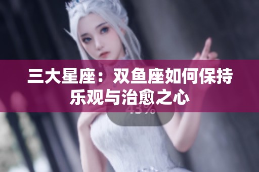 三大星座：双鱼座如何保持乐观与治愈之心