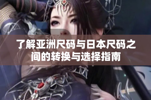 了解亚洲尺码与日本尺码之间的转换与选择指南