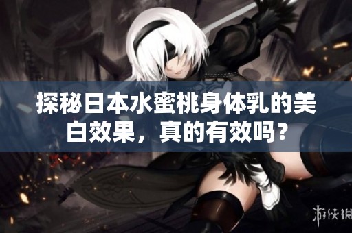 探秘日本水蜜桃身体乳的美白效果，真的有效吗？