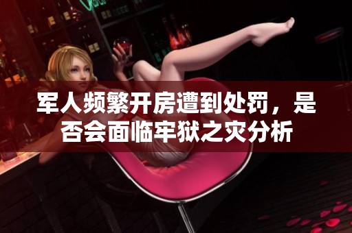 军人频繁开房遭到处罚，是否会面临牢狱之灾分析