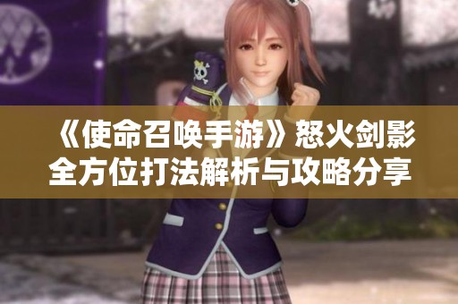 《使命召唤手游》怒火剑影全方位打法解析与攻略分享