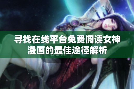 寻找在线平台免费阅读女神漫画的最佳途径解析
