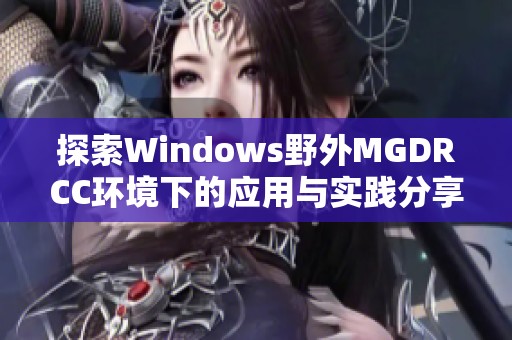 探索Windows野外MGDRCC环境下的应用与实践分享