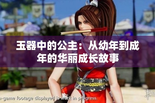 玉器中的公主：从幼年到成年的华丽成长故事