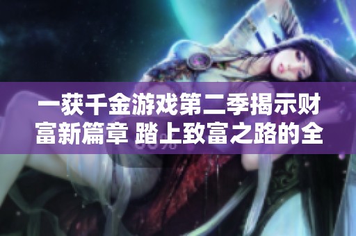 一获千金游戏第二季揭示财富新篇章 踏上致富之路的全新挑战