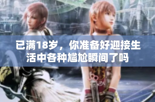 已满18岁，你准备好迎接生活中各种尴尬瞬间了吗