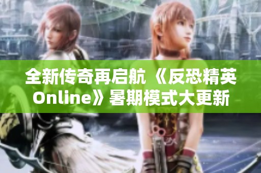 全新传奇再启航 《反恐精英Online》暑期模式大更新震撼来袭