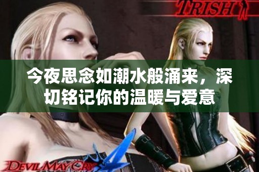 今夜思念如潮水般涌来，深切铭记你的温暖与爱意