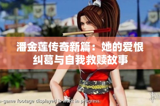 潘金莲传奇新篇：她的爱恨纠葛与自我救赎故事
