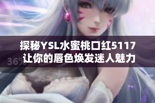 探秘YSL水蜜桃口红5117 让你的唇色焕发迷人魅力