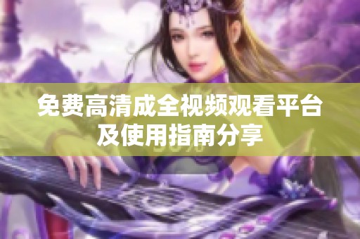 免费高清成全视频观看平台及使用指南分享