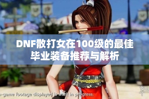 DNF散打女在100级的最佳毕业装备推荐与解析