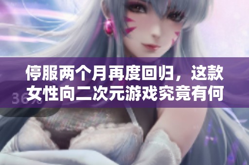 停服两个月再度回归，这款女性向二次元游戏究竟有何魅力？