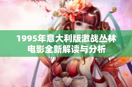 1995年意大利版激战丛林电影全新解读与分析